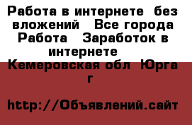 Работа в интернете, без вложений - Все города Работа » Заработок в интернете   . Кемеровская обл.,Юрга г.